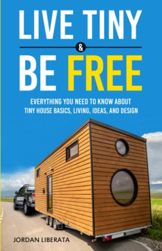 Live Tiny & Be Free: Everything You Need To Know About Tiny House Basics, Living, Ideas, and Design (Tiny House Practical)