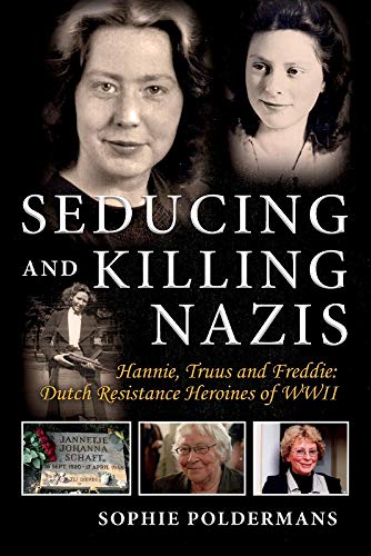 Seducing and Killing Nazis: Hannie, Truus and Freddie: Dutch Resistance Heroines of WWII (1) Paperback – August 1, 2019