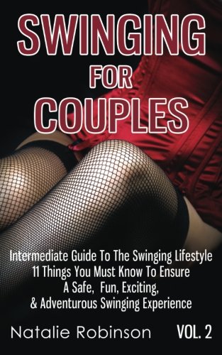 Swinging For Couples Vol. 2: The Intermediate Guide To The Swinging Lifestyle - 11 Things You Must Know To Ensure A Safe, Fun, Exciting, & Adventurous Swinging Experience (Ultimate Swingers' Guide)