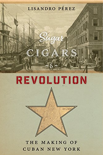 Sugar, Cigars, and Revolution: The Making of Cuban New York Hardcover – July 10, 2018