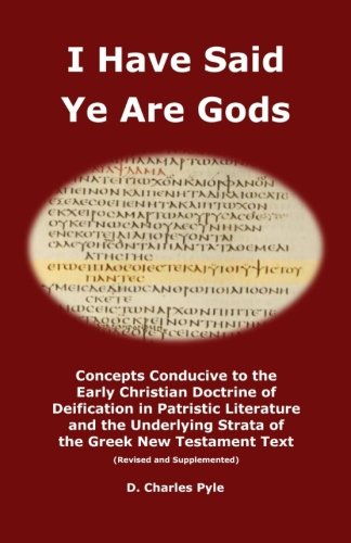 I Have Said Ye Are Gods: Concepts Conducive to the Early Christian Doctrine of Deification in Patristic Literature and the Underlying Strata of the Greek New Testament Text (Revised and Supplemented)