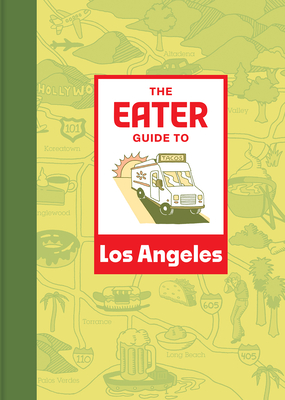 The Eater Guide to Los Angeles (Eater City Guide)