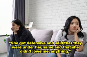 Two women are sitting on a couch, appearing upset with each other. One looks away while the other stares into the distance. Text reads: "She got defensive and said that they were under her name and that she didn't 'owe me' anything."