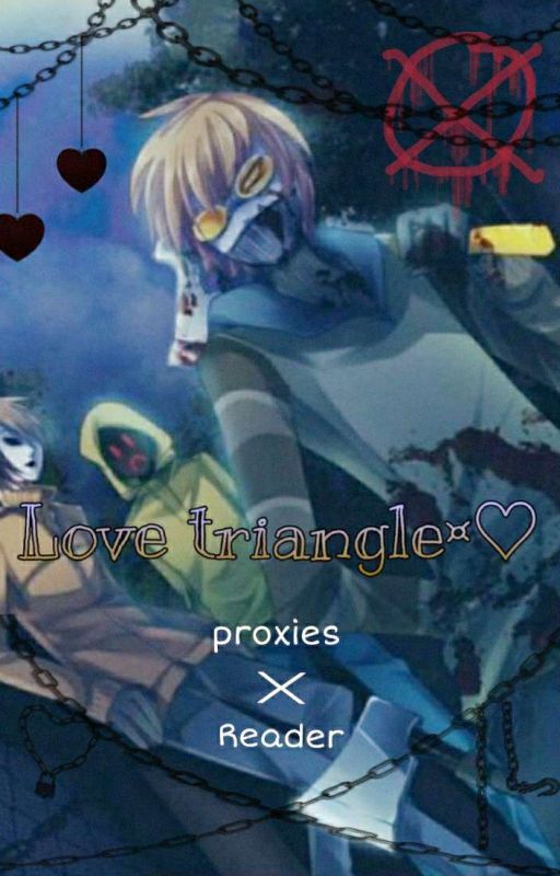 [L¤ve Triangle¤] Proxies x reader  by _brbcreep_