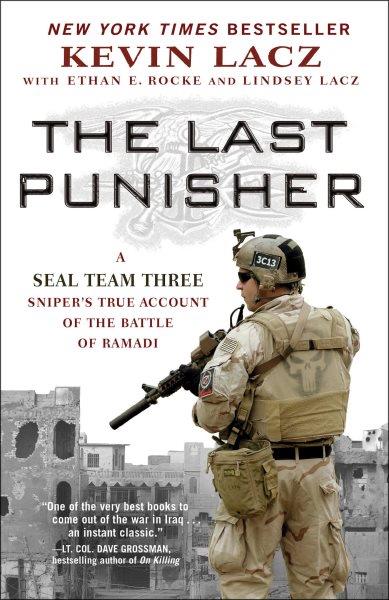 The last punisher : a SEAL Team THREE sniper's true account of the Battle of Ramadi / Kevin Lacz with Ethan E. Rocke and Lindsey Lacz.