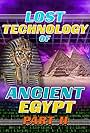 Lost Technology of Ancient Egypt: Part II (2018)