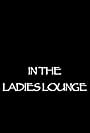 In the Ladies Lounge (2007)