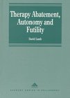 Therapy Abatement, Autonomy and Futility: Ethical Decisions at the Edge of Life (Avebury Series in Philosophy)