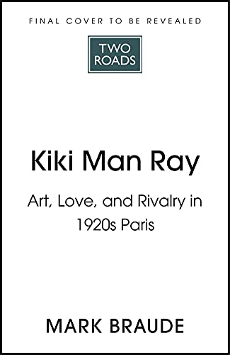 KIKI MAN RAY: ART, LOVE, AND RIVALRY IN 1920S PARIS