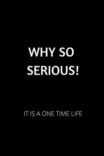 WHY SO SERIOUS!: IT IS A ONE TIME LIFE