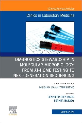 Diagnostics Stewardship in Molecular Microbiology: From at Home testing to NGS, An Issue of the Clinics in Laboratory Medicine (Volume 44-1) (The Clinics: Internal Medicine, Volume 44-1)