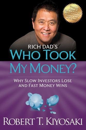 Rich Dad's Who Took My Money : Why Slow Investors Lose and Fast Money Wins (Reissue)