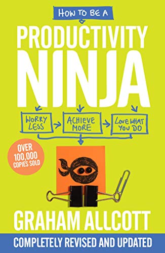 How to be a Productivity Ninja UPDATED EDITION: Worry Less, Achieve More and Love What You Do