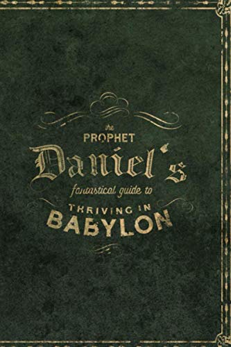 The Prophet Daniel's Fantastical Guide to Thriving in Babylon