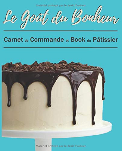 Le Goût du Bonheur Carnet de Commande et Book du Pâtissier: Journal de bord du Cake Designer | carnet à remplir 19 cm x 23,5 cm | 110 pages | Parfait ... et autres créations et suivre les commandes