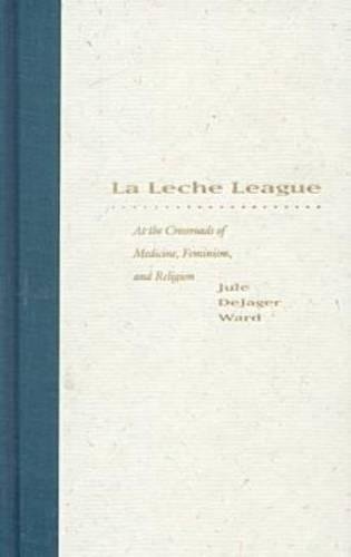 LA Leche League : At the Crossroads of Medicine, Feminism, and Religion