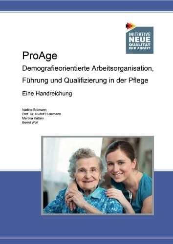 ProAge: Demografieorientierte Arbeitsorganisation, Führung und Qualifizierung in der Pflege eine Handreichung