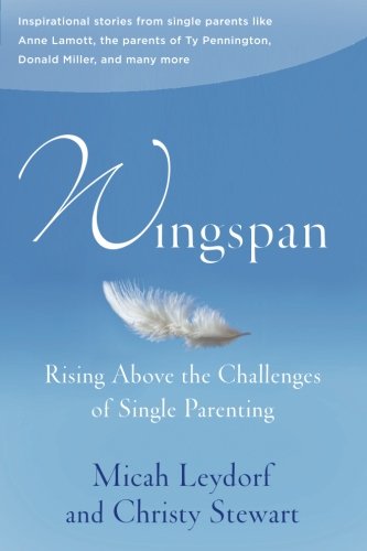 Wingspan: Rising Above the Challenges of Single Parenting: Inspirational stories from single parents like Anne Lamott, the parents of Ty Pennington and Donald Miller and many more