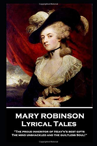 Mary Robinson - Lyrical Tales: 'The proud inheritor of Heav's's best gifts, The mind unshackled and the guiltless soul''