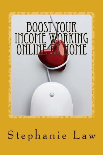 Boost Your Income Working Online At Home: Written by a Work at Home Mum by Stephanie Law (2013-07-03)