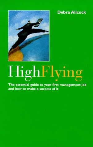 High Flying: Essential Guide to Your First Management Job and How to Make a Success of it