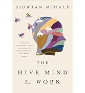 The Hive Mind at Work: Harnessing the Power of Group Intelligence to Create Meaningful and Lastin...