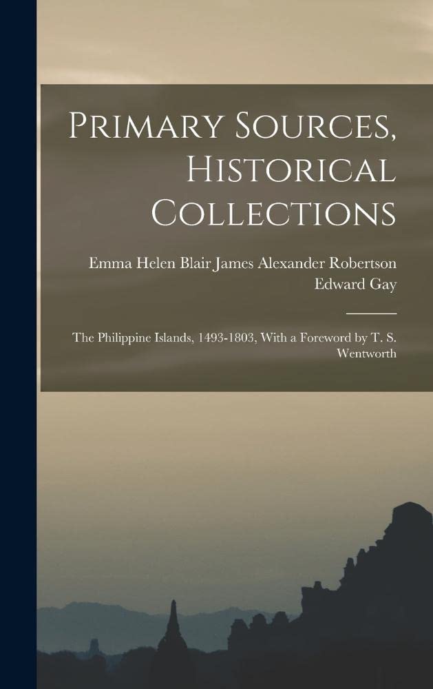 Primary Sources, Historical Collections: The Philippine Islands, 1493-1803, With a Foreword by T. S. Wentworth