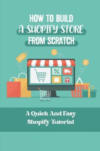 How To Build A Shopify Store From Scratch: A Quick And Easy Shopify Tutorial Paperback – November 9, 2021