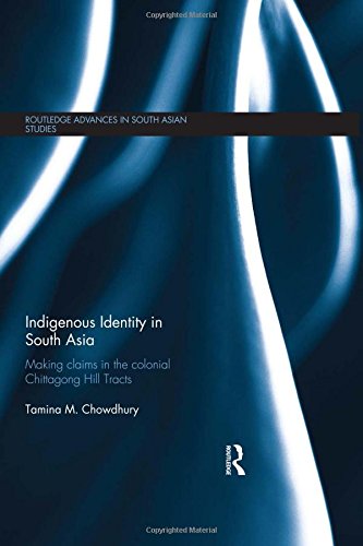 Indigenous Identity in South Asia: Making Claims in the Colonial Chittagong Hill Tracts (Routledge Advances in South Asian Studies)