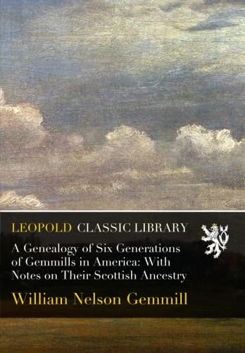 A Genealogy of Six Generations of Gemmills in America: With Notes on Their Scottish Ancestry