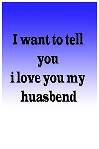 I want to tll you i love you my huasbend: I will to tell you i love you my huasbend, Perfect Gift For Husband's Birthday, Or Just To Show Your Husband You Love Him . blank line journal