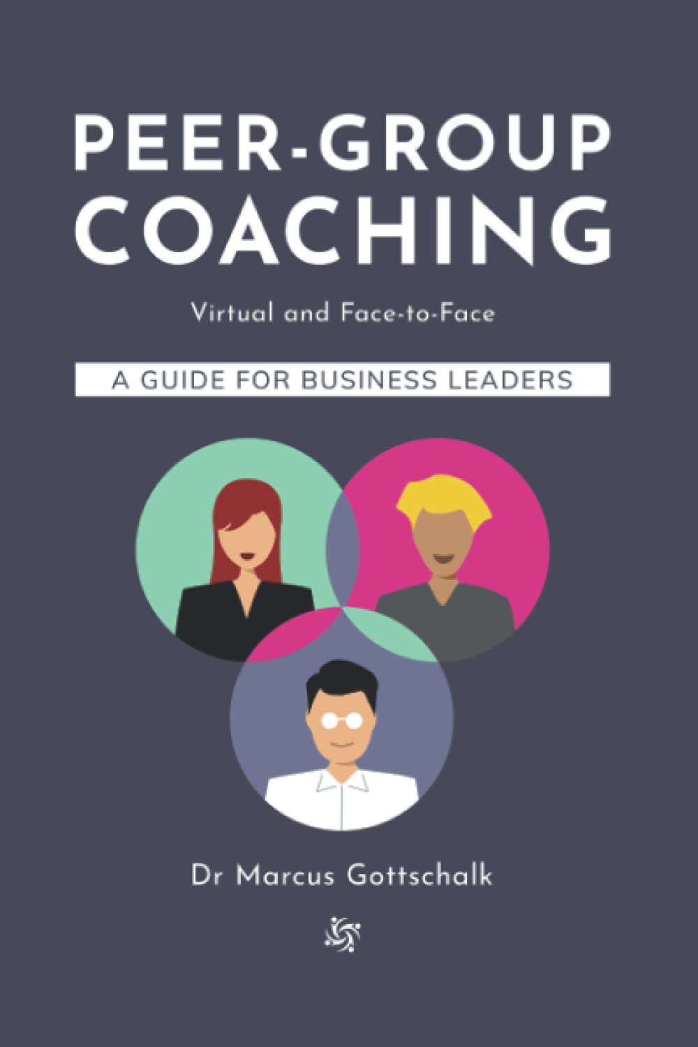 Peer-Group Coaching: Virtual and Face-to-Face, a Guide for Business Leaders