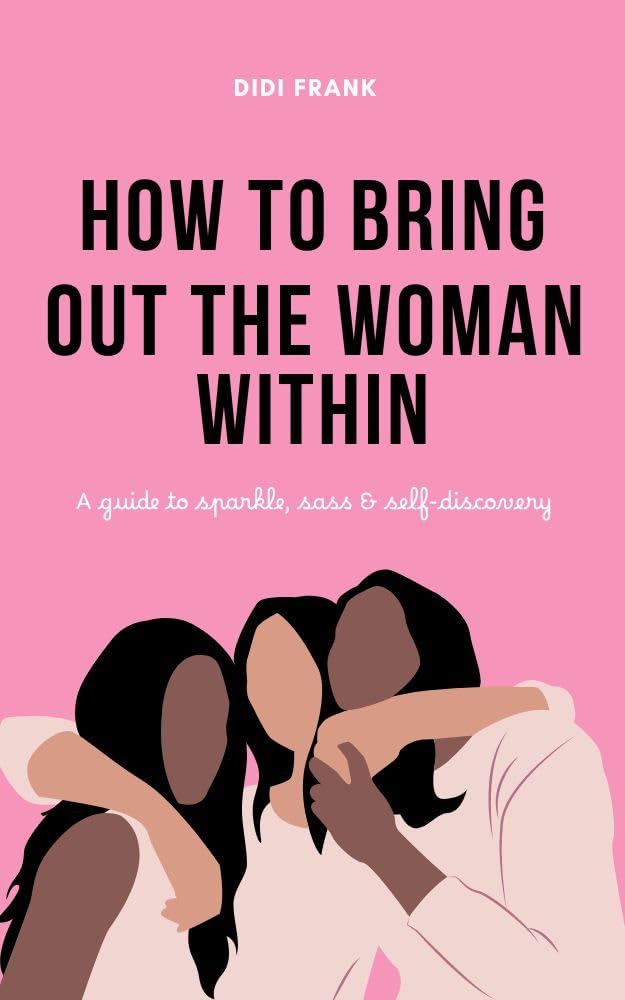 How To Bring Out The Woman Within: A guide to sparkle, sass 7 self-discovery