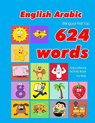 Independently Published English - Arabic Bilingual First Top 624 Words Educational Activity Book for Kids: Easy vocabulary learning flashcards best for infants babies toddlers boys girls and beginners