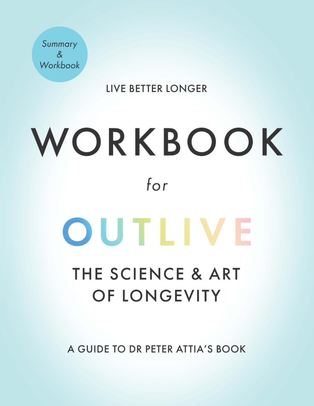 Workbook for Outlive the Science and Art of Longevity: A Guide to Dr. Peter Attia's Book