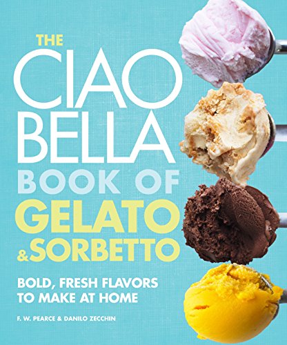 CROWN The Ciao Bella Book of Gelato and Sorbetto: Bold, Fresh Flavors to Make at Home: A Cookbook