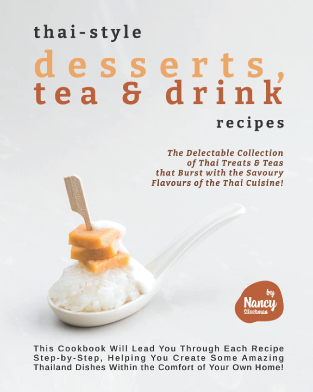 Thai-style Desserts, Tea & Drink Recipes: The Delectable Collection of Thai Treats & Teas that Burst with the Savoury Flavours of the Thai Cuisine!