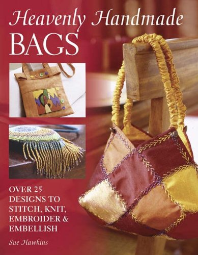 Heavenly Handmade Bags: Over 25 Designs to Stitch, Knit, Embroider and Embellish