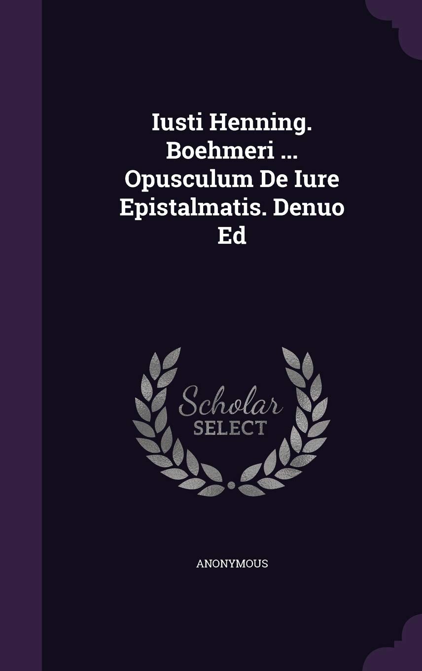 Iusti Henning. Boehmeri ... Opusculum de Iure Epistalmatis. Denuo Ed