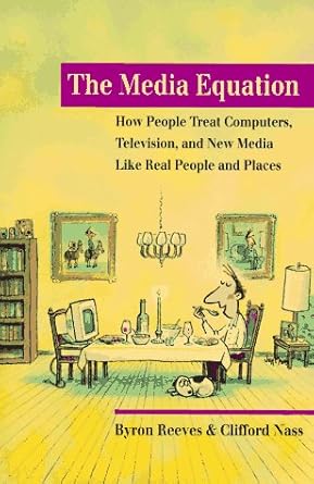 The Media Equation: How People Treat Computers, Television, and New Media like Real People and Places (CSLI Lecture Notes)