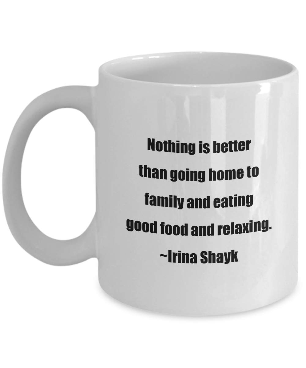 Classic Coffee Mug -Nothing is Better Than Going Home to Family and Eating Good Food and Relaxing~Irina Shayk- White 11oz