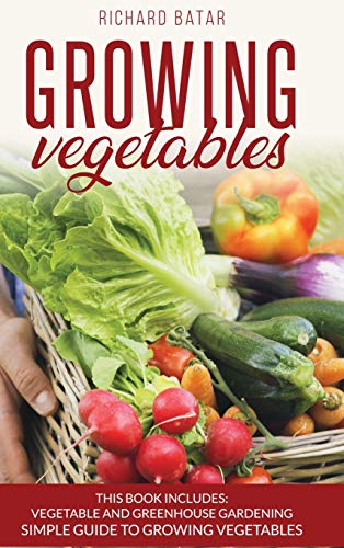 growing vegetables: This Book Includes: Vegetable and Greenhouse Gardening Simple Guide to Growing Vegetales