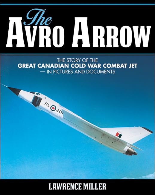 The Avro Arrow: The story of the great Canadian Cold War combat jet -- in pictures and documents Hardcover – October 16, 2014