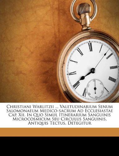 Christiani Warlitzii ... Valetudinarium Senum Salomonaeum Medico-sacrum Ad Ecclesiastae Cap. Xii. In Quo Simul Itinerarium Sanguinis Microcosmicum Seu ... Antiquis Tectus, Detegitur (French Edition)