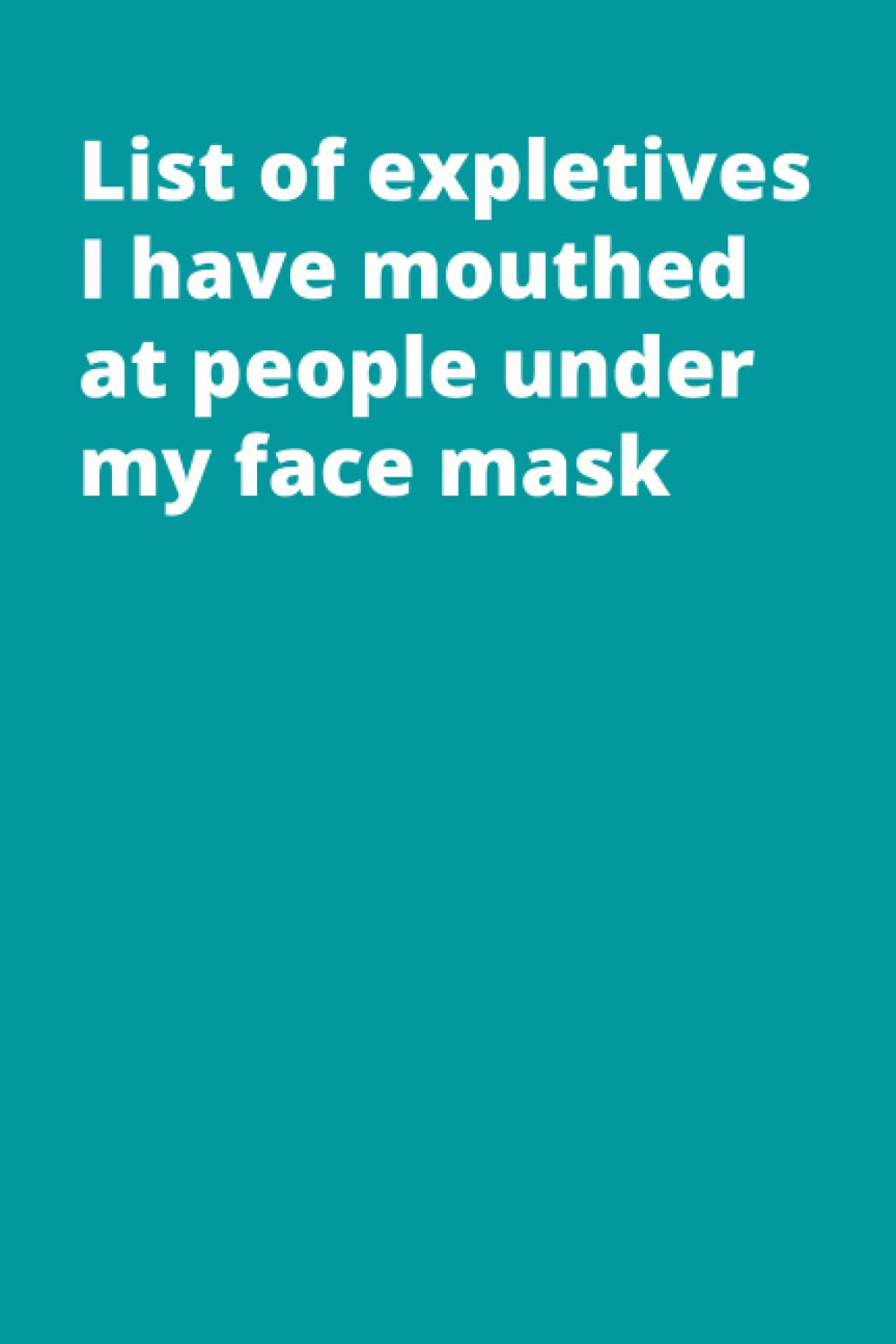 List of expletives I have mouthed at people under my face mask: Notebook With Funny Title (Inappropriate Gag Gifts)