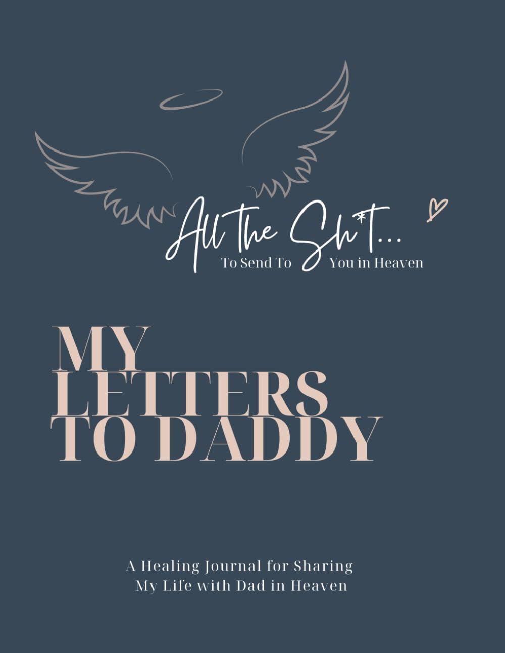 All the Sh*t...To Send To You In Heaven | My Letters To Daddy: A Healing Journal for Sharing My Life with Dad in Heaven