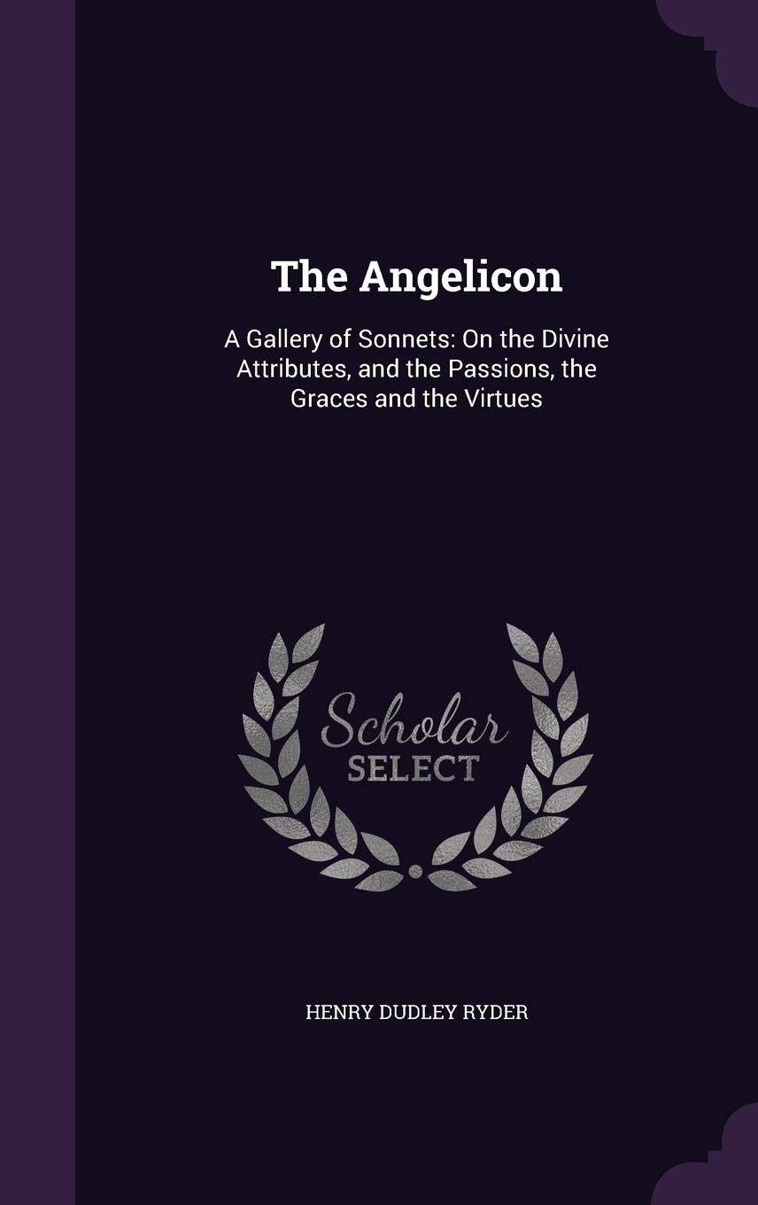 The Angelicon: A Gallery of Sonnets: On the Divine Attributes, and the Passions, the Graces and the Virtues