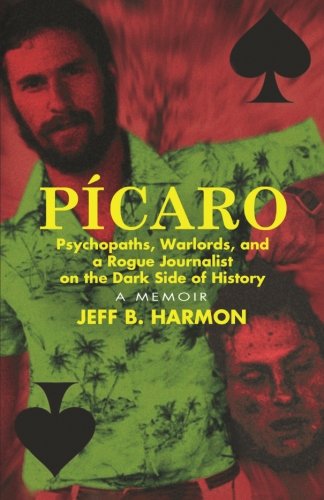 Picaro: Psychopaths, Warlords, and a Rogue Journalist on the Dark Side of History