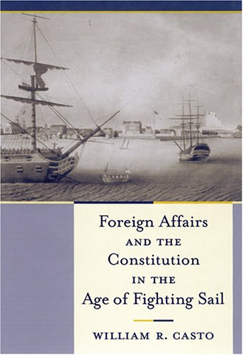 Foreign Affairs And the Constitution in the Age of Fighting Sail (Non Series)