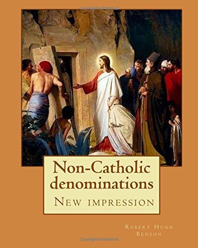 Non-Catholic denominations By: Robert Hugh Benson: ( New impression )